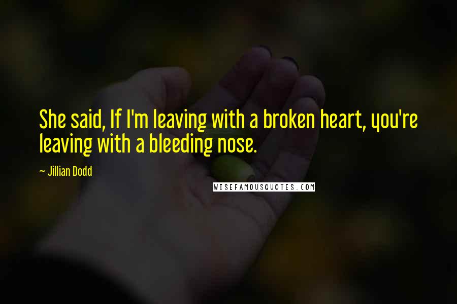 Jillian Dodd Quotes: She said, If I'm leaving with a broken heart, you're leaving with a bleeding nose.