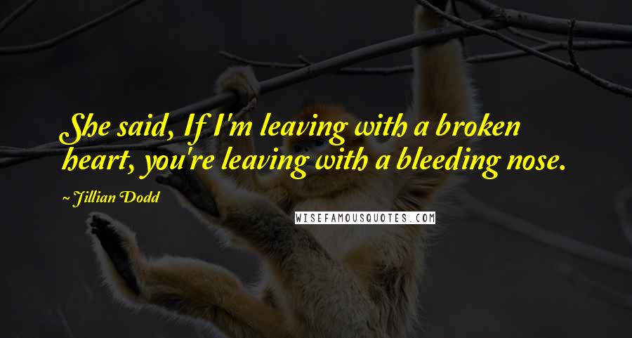 Jillian Dodd Quotes: She said, If I'm leaving with a broken heart, you're leaving with a bleeding nose.