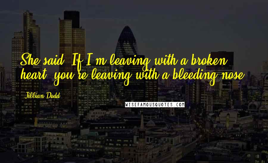 Jillian Dodd Quotes: She said, If I'm leaving with a broken heart, you're leaving with a bleeding nose.