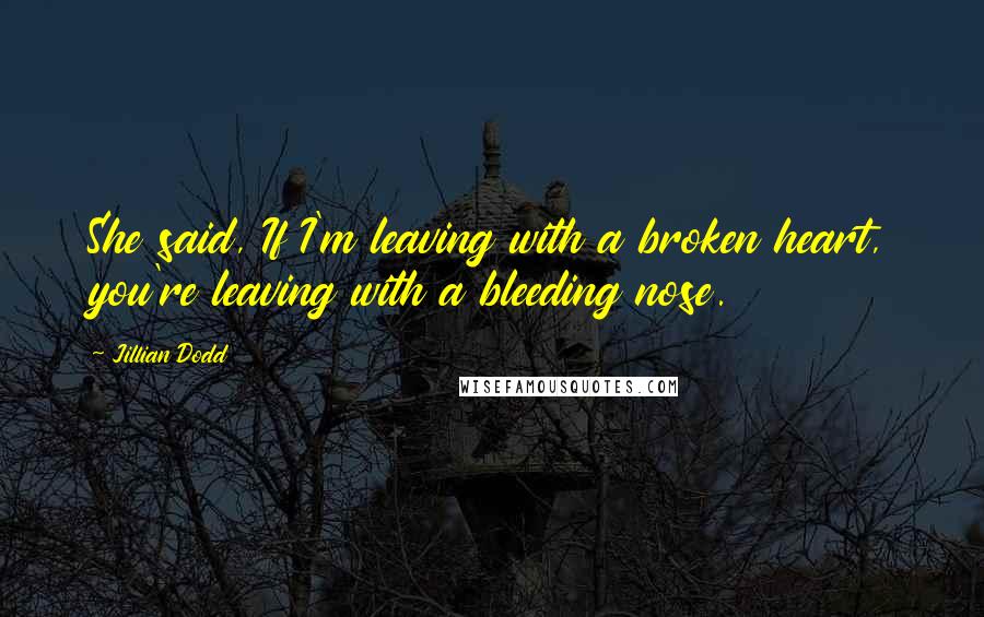 Jillian Dodd Quotes: She said, If I'm leaving with a broken heart, you're leaving with a bleeding nose.