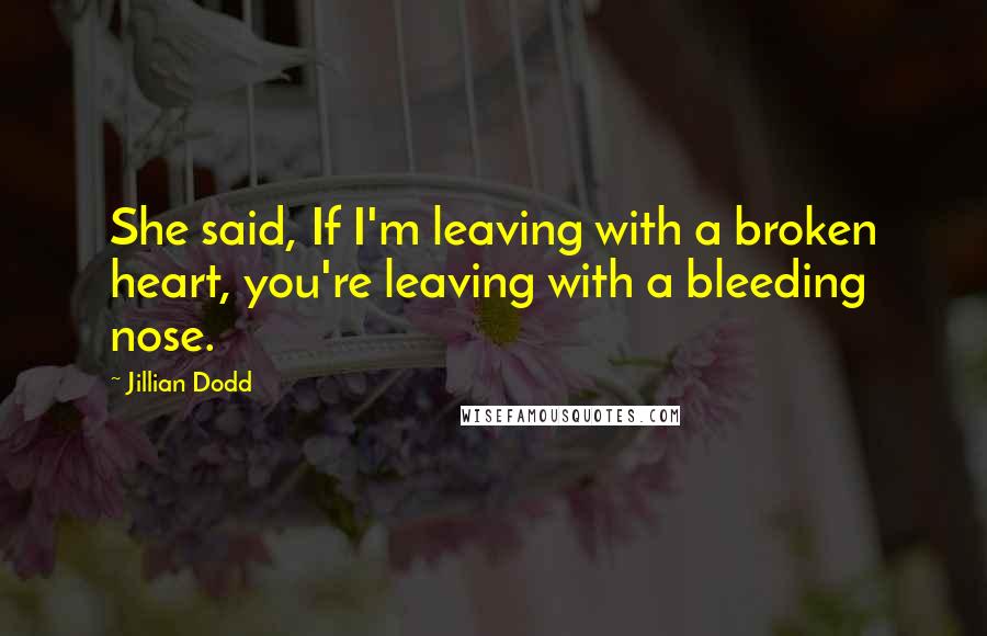 Jillian Dodd Quotes: She said, If I'm leaving with a broken heart, you're leaving with a bleeding nose.