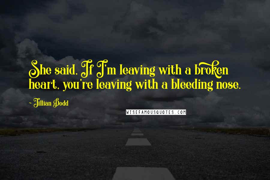 Jillian Dodd Quotes: She said, If I'm leaving with a broken heart, you're leaving with a bleeding nose.