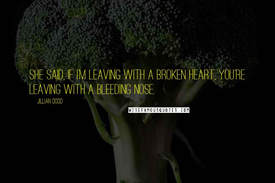 Jillian Dodd Quotes: She said, If I'm leaving with a broken heart, you're leaving with a bleeding nose.