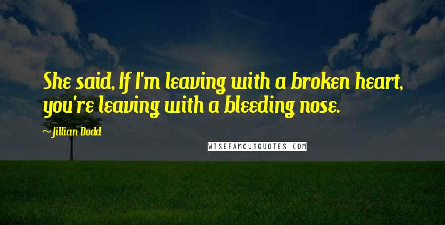 Jillian Dodd Quotes: She said, If I'm leaving with a broken heart, you're leaving with a bleeding nose.