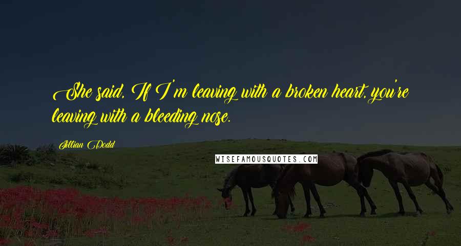 Jillian Dodd Quotes: She said, If I'm leaving with a broken heart, you're leaving with a bleeding nose.