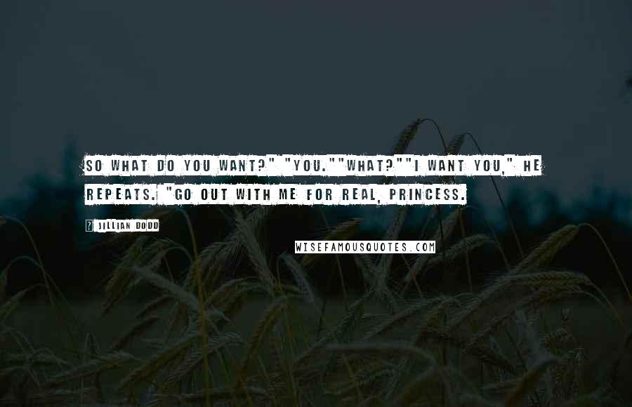 Jillian Dodd Quotes: So what do you want?" "You.""What?""I want you," he repeats. "Go out with me for real, Princess.