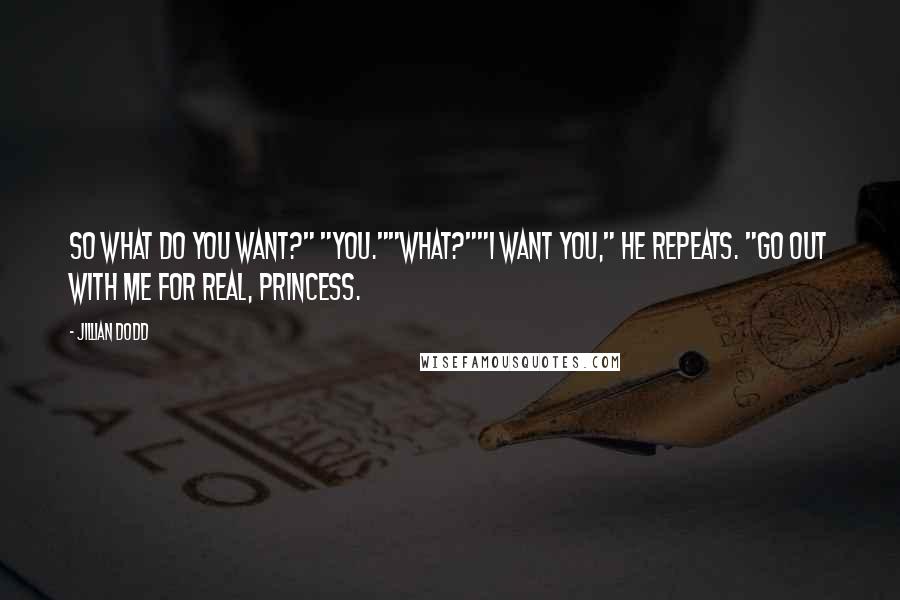 Jillian Dodd Quotes: So what do you want?" "You.""What?""I want you," he repeats. "Go out with me for real, Princess.
