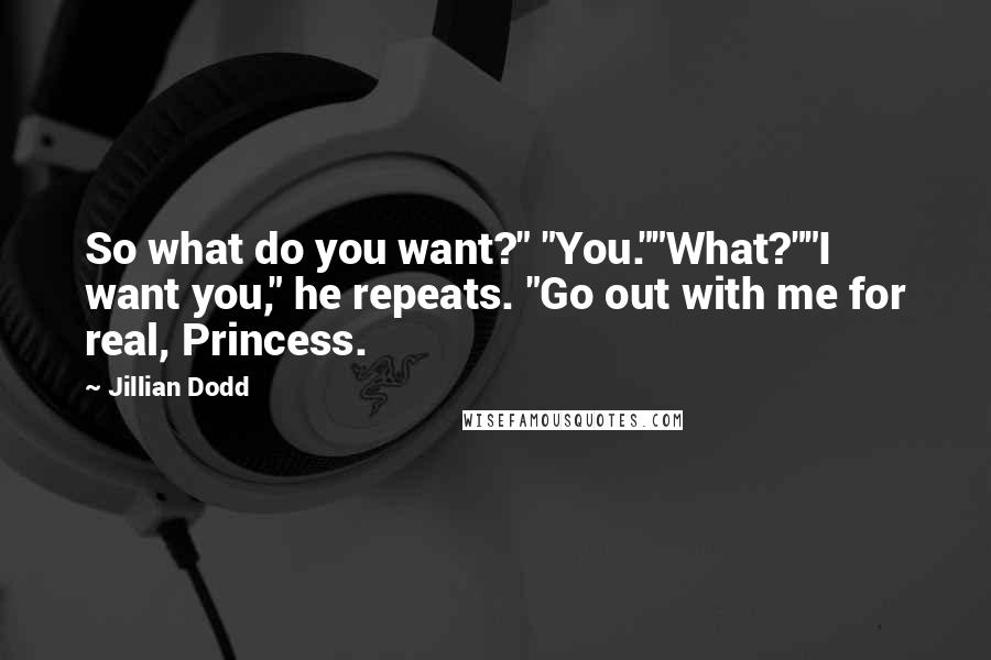 Jillian Dodd Quotes: So what do you want?" "You.""What?""I want you," he repeats. "Go out with me for real, Princess.