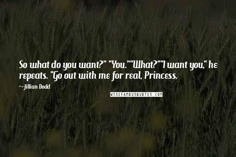 Jillian Dodd Quotes: So what do you want?" "You.""What?""I want you," he repeats. "Go out with me for real, Princess.