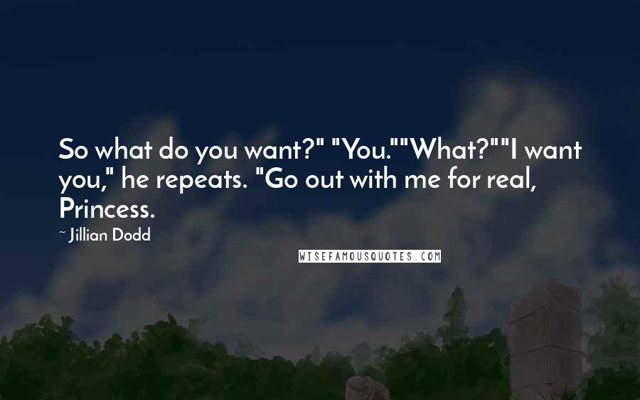 Jillian Dodd Quotes: So what do you want?" "You.""What?""I want you," he repeats. "Go out with me for real, Princess.