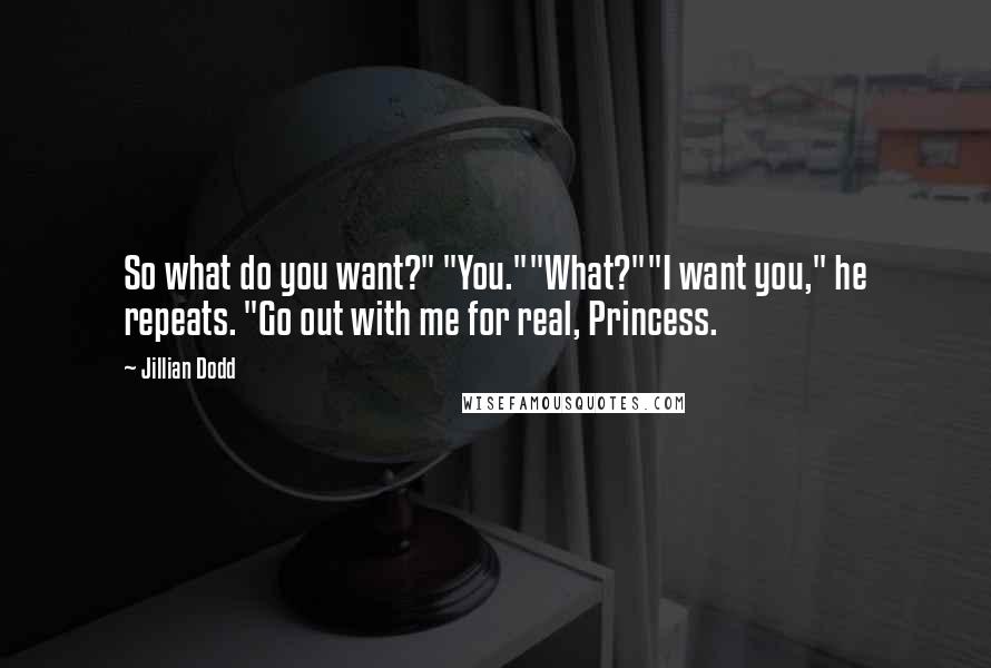 Jillian Dodd Quotes: So what do you want?" "You.""What?""I want you," he repeats. "Go out with me for real, Princess.