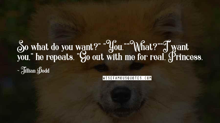 Jillian Dodd Quotes: So what do you want?" "You.""What?""I want you," he repeats. "Go out with me for real, Princess.