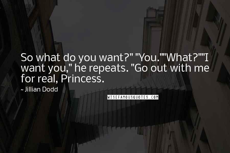 Jillian Dodd Quotes: So what do you want?" "You.""What?""I want you," he repeats. "Go out with me for real, Princess.