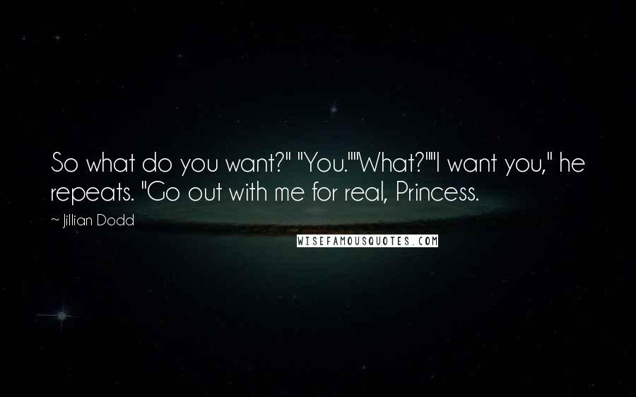Jillian Dodd Quotes: So what do you want?" "You.""What?""I want you," he repeats. "Go out with me for real, Princess.
