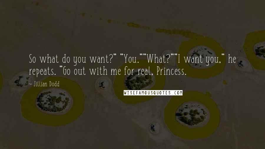 Jillian Dodd Quotes: So what do you want?" "You.""What?""I want you," he repeats. "Go out with me for real, Princess.