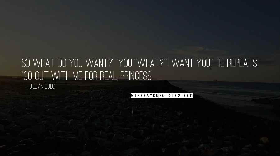 Jillian Dodd Quotes: So what do you want?" "You.""What?""I want you," he repeats. "Go out with me for real, Princess.
