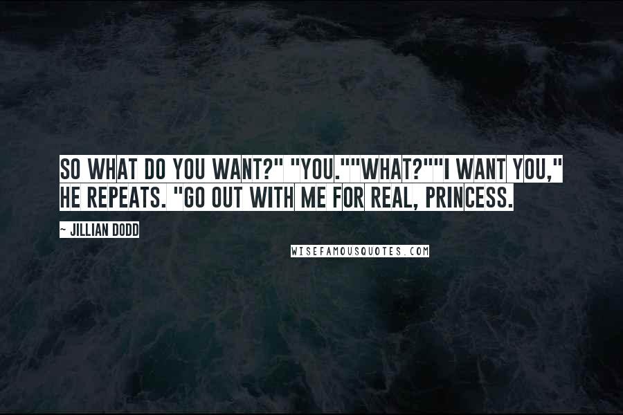 Jillian Dodd Quotes: So what do you want?" "You.""What?""I want you," he repeats. "Go out with me for real, Princess.
