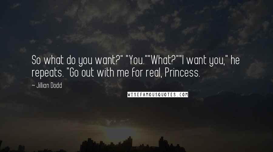 Jillian Dodd Quotes: So what do you want?" "You.""What?""I want you," he repeats. "Go out with me for real, Princess.