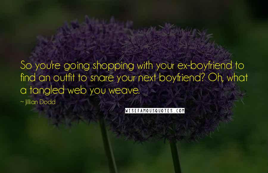Jillian Dodd Quotes: So you're going shopping with your ex-boyfriend to find an outfit to snare your next boyfriend? Oh, what a tangled web you weave.