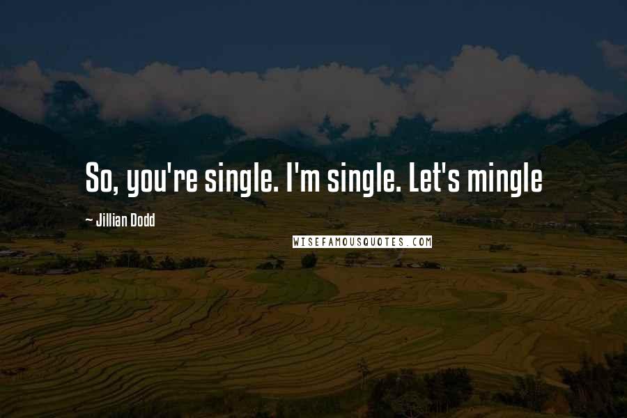 Jillian Dodd Quotes: So, you're single. I'm single. Let's mingle