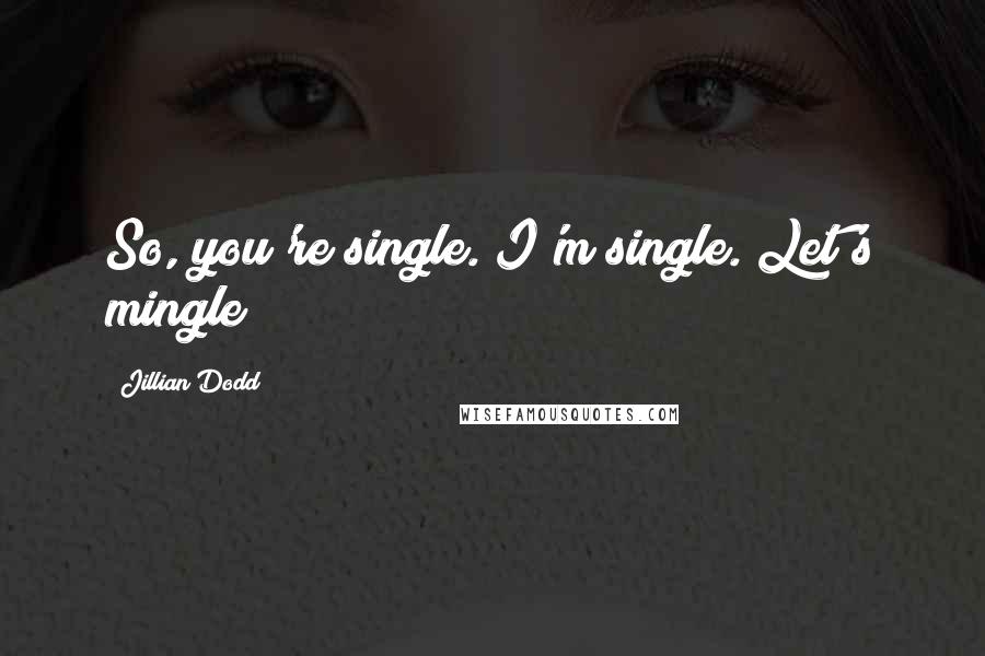 Jillian Dodd Quotes: So, you're single. I'm single. Let's mingle