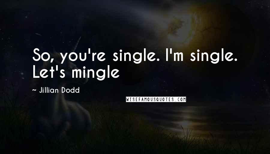 Jillian Dodd Quotes: So, you're single. I'm single. Let's mingle