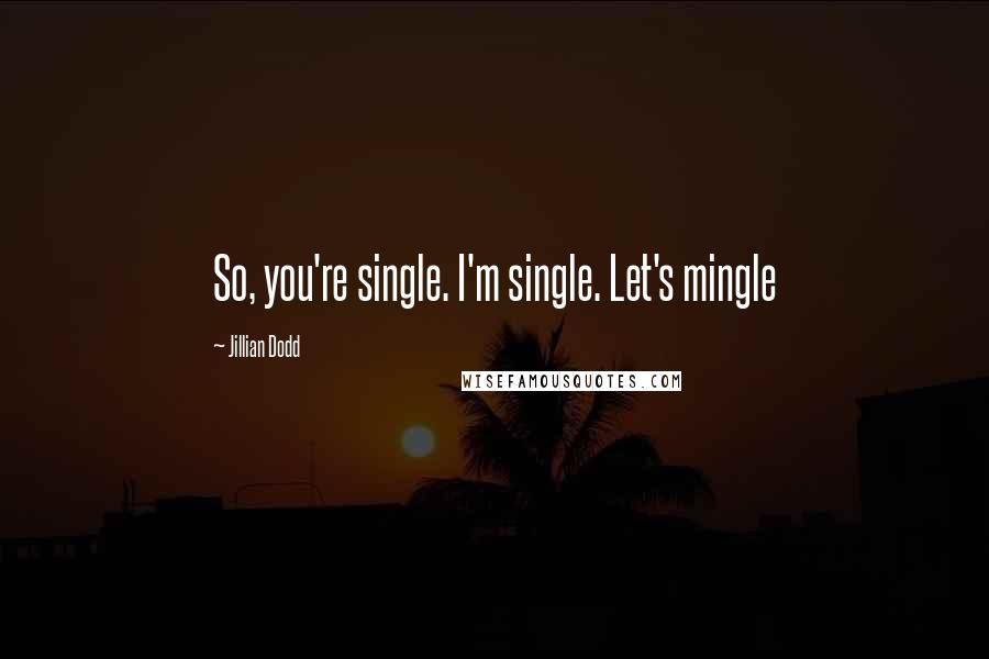 Jillian Dodd Quotes: So, you're single. I'm single. Let's mingle