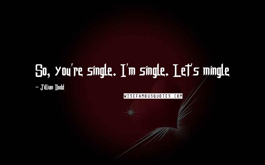 Jillian Dodd Quotes: So, you're single. I'm single. Let's mingle