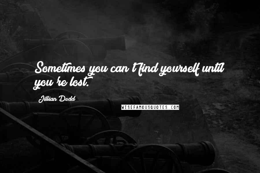 Jillian Dodd Quotes: Sometimes you can't find yourself until you're lost.