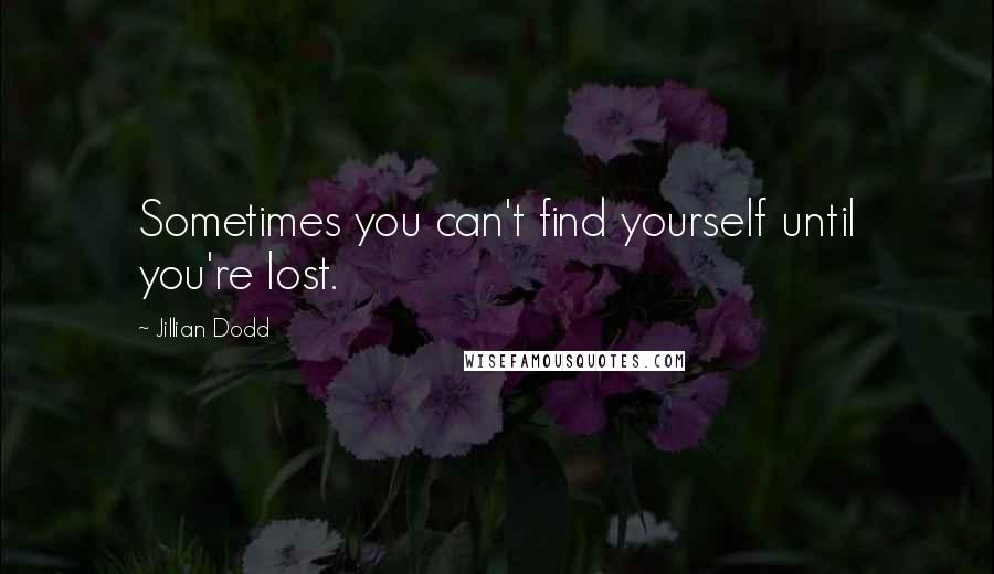 Jillian Dodd Quotes: Sometimes you can't find yourself until you're lost.