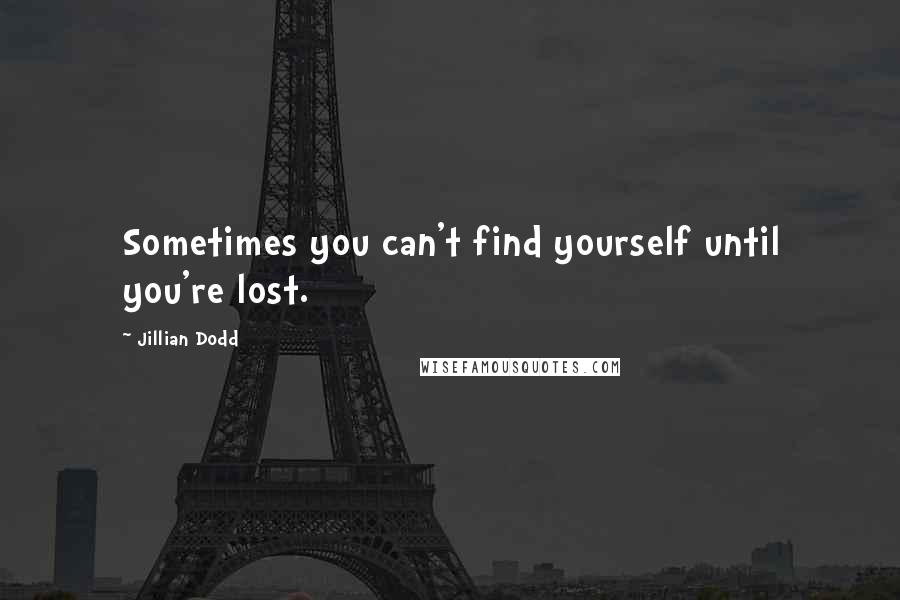 Jillian Dodd Quotes: Sometimes you can't find yourself until you're lost.