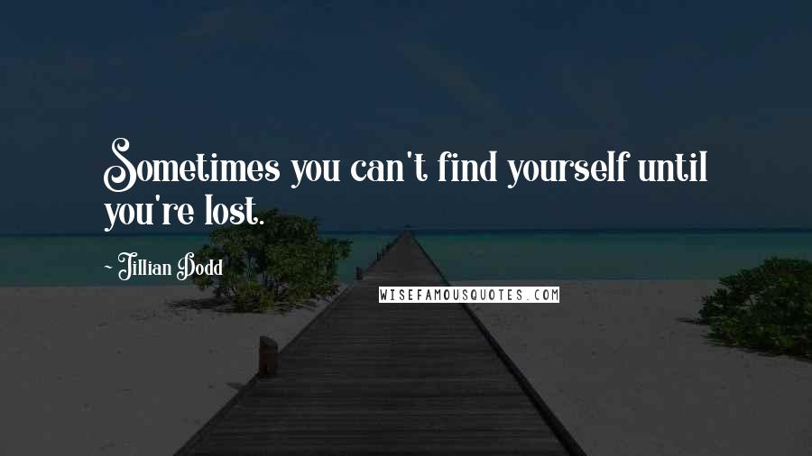 Jillian Dodd Quotes: Sometimes you can't find yourself until you're lost.