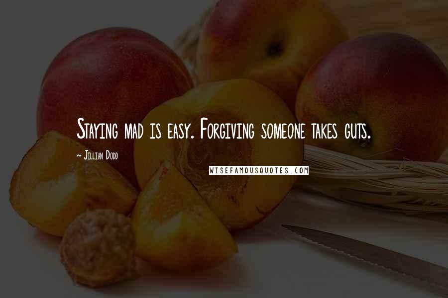 Jillian Dodd Quotes: Staying mad is easy. Forgiving someone takes guts.