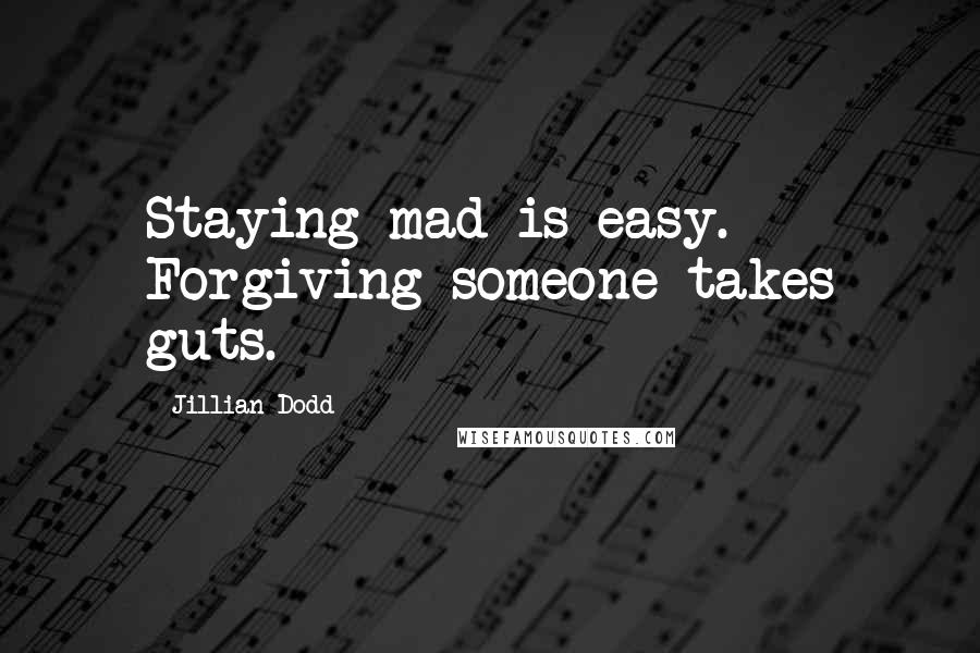 Jillian Dodd Quotes: Staying mad is easy. Forgiving someone takes guts.