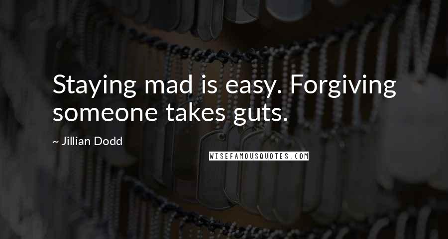 Jillian Dodd Quotes: Staying mad is easy. Forgiving someone takes guts.