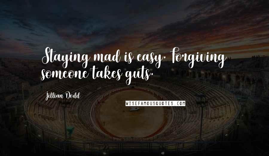 Jillian Dodd Quotes: Staying mad is easy. Forgiving someone takes guts.