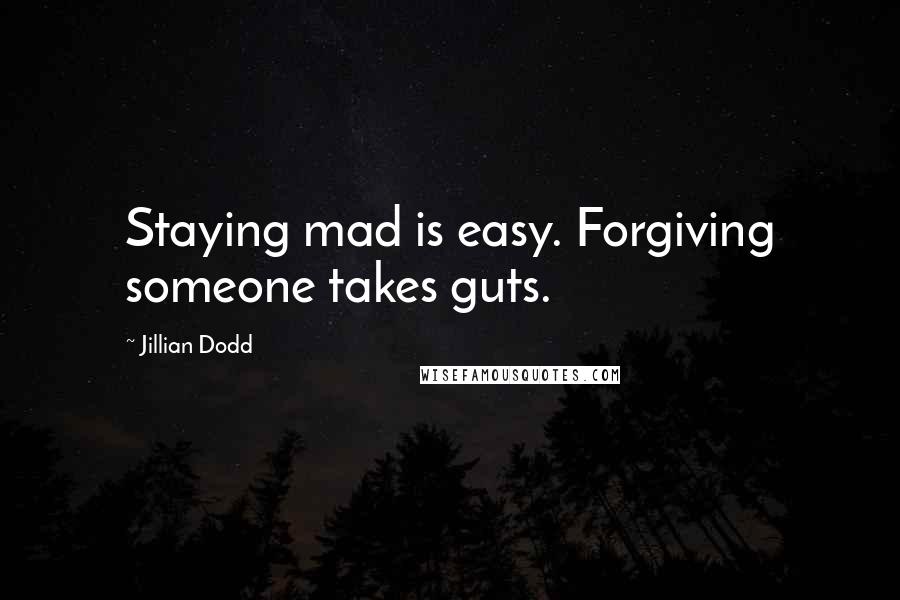 Jillian Dodd Quotes: Staying mad is easy. Forgiving someone takes guts.