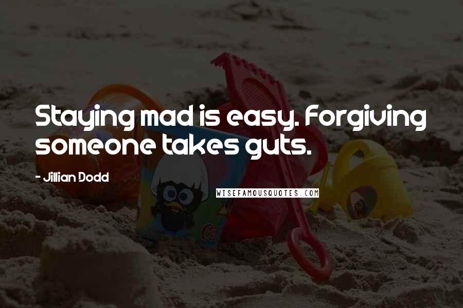 Jillian Dodd Quotes: Staying mad is easy. Forgiving someone takes guts.