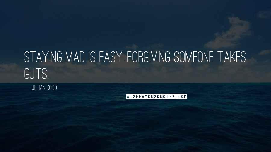 Jillian Dodd Quotes: Staying mad is easy. Forgiving someone takes guts.