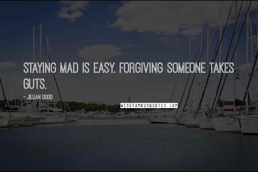 Jillian Dodd Quotes: Staying mad is easy. Forgiving someone takes guts.