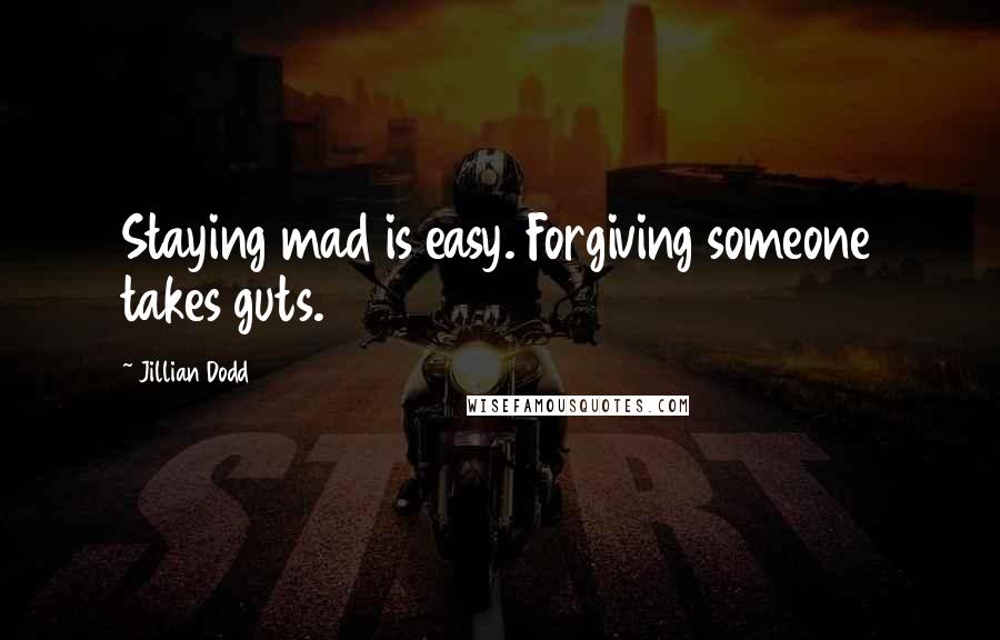 Jillian Dodd Quotes: Staying mad is easy. Forgiving someone takes guts.