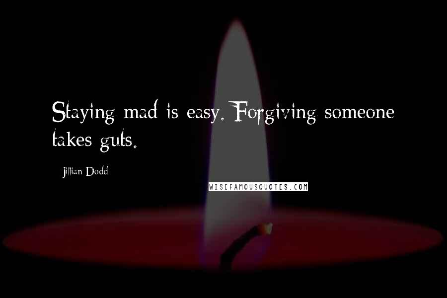 Jillian Dodd Quotes: Staying mad is easy. Forgiving someone takes guts.