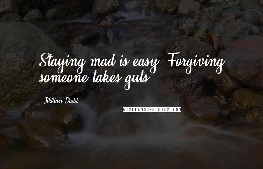 Jillian Dodd Quotes: Staying mad is easy. Forgiving someone takes guts.