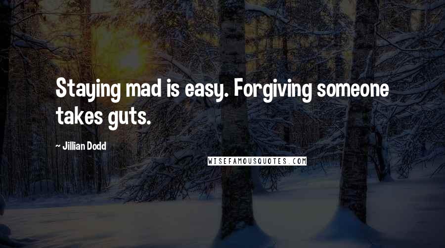 Jillian Dodd Quotes: Staying mad is easy. Forgiving someone takes guts.