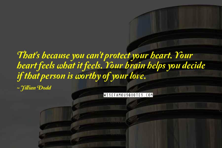 Jillian Dodd Quotes: That's because you can't protect your heart. Your heart feels what it feels. Your brain helps you decide if that person is worthy of your love.