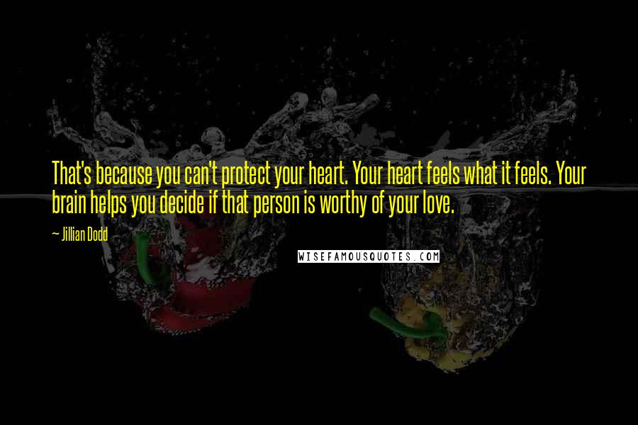 Jillian Dodd Quotes: That's because you can't protect your heart. Your heart feels what it feels. Your brain helps you decide if that person is worthy of your love.