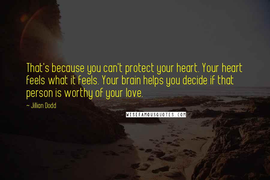 Jillian Dodd Quotes: That's because you can't protect your heart. Your heart feels what it feels. Your brain helps you decide if that person is worthy of your love.