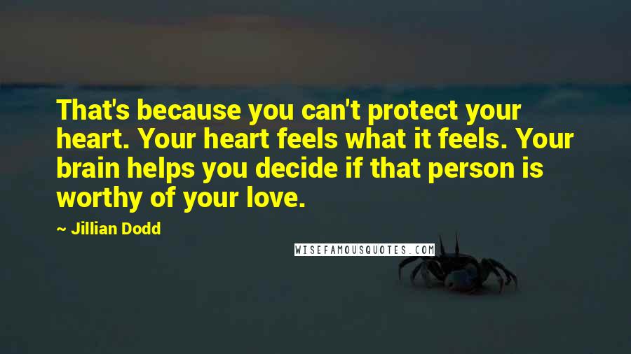 Jillian Dodd Quotes: That's because you can't protect your heart. Your heart feels what it feels. Your brain helps you decide if that person is worthy of your love.