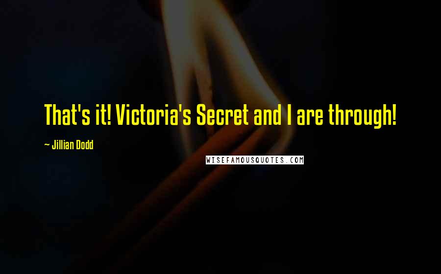 Jillian Dodd Quotes: That's it! Victoria's Secret and I are through!
