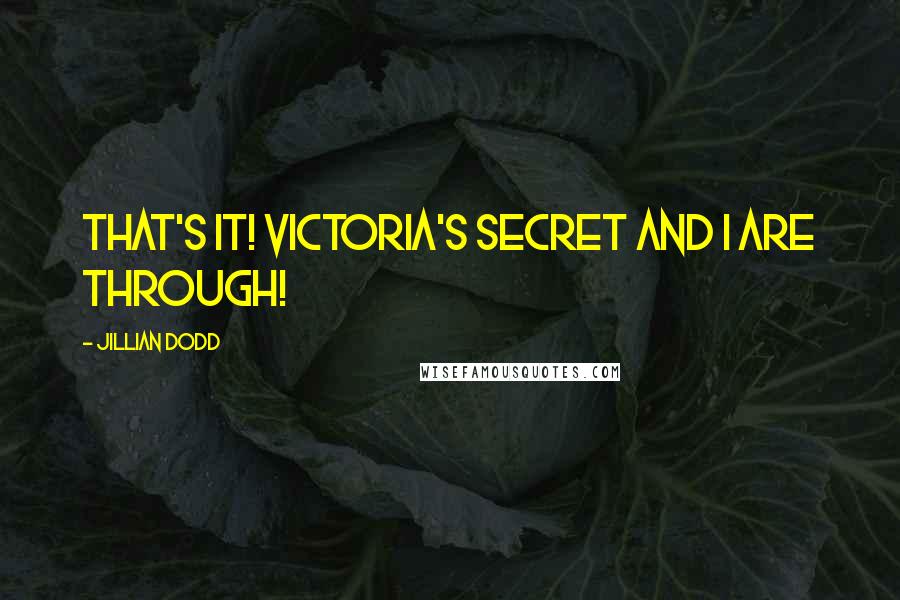 Jillian Dodd Quotes: That's it! Victoria's Secret and I are through!